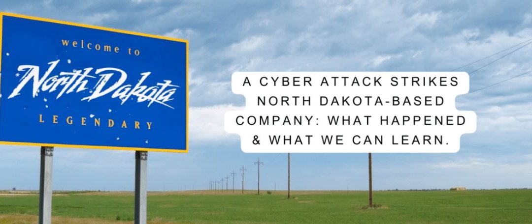 A Cyber Attack Strikes North Dakota-based Company: What Happened & What We Can Learn.